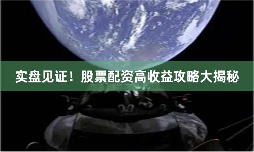 实盘见证！股票配资高收益攻略大揭秘
