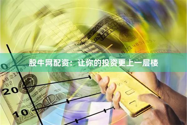 股牛网配资：让你的投资更上一层楼
