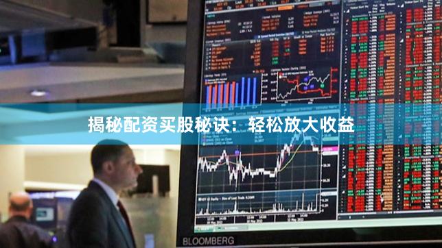 揭秘配资买股秘诀：轻松放大收益