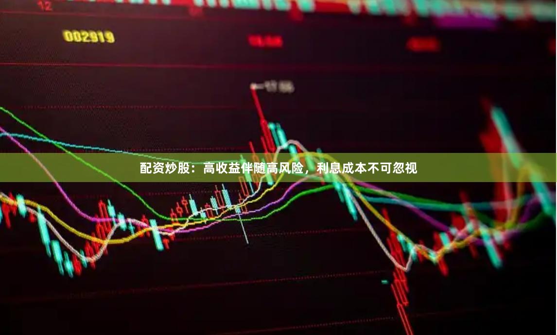 配资炒股：高收益伴随高风险，利息成本不可忽视