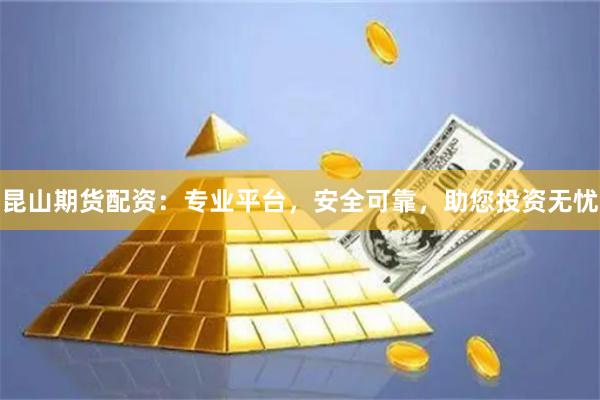 昆山期货配资：专业平台，安全可靠，助您投资无忧