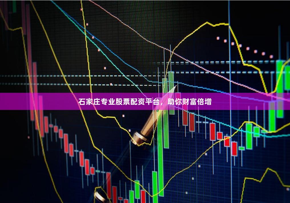 石家庄专业股票配资平台，助你财富倍增