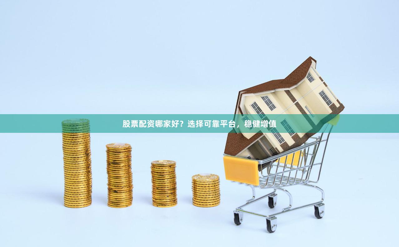 股票配资哪家好？选择可靠平台，稳健增值
