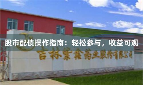 股市配债操作指南：轻松参与，收益可观