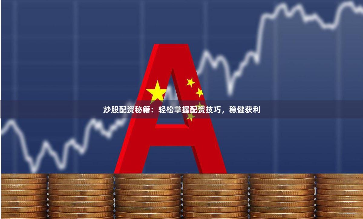 炒股配资秘籍：轻松掌握配资技巧，稳健获利