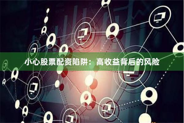 小心股票配资陷阱:高收益背后的风险