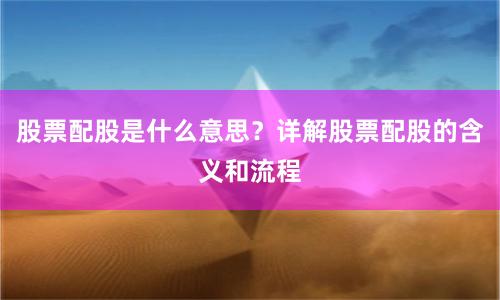 股票配股是什么意思?详解股票配股的含义和流程