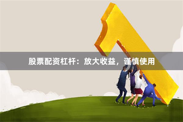 股票配资杠杆：放大收益，谨慎使用