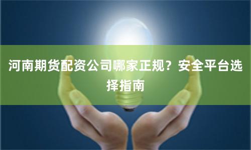 河南期货配资公司哪家正规?安全平台选择指南