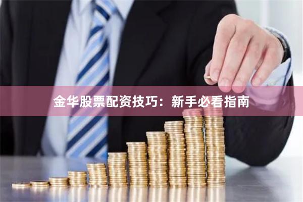 金华股票配资技巧：新手必看指南