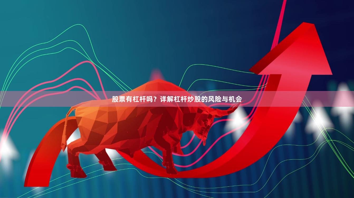 股票有杠杆吗？详解杠杆炒股的风险与机会