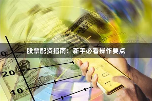 股票配资指南:新手必看操作要点