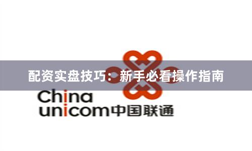 配资实盘技巧：新手必看操作指南