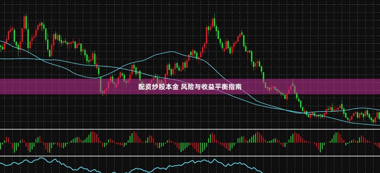 配资炒股本金 风险与收益平衡指南