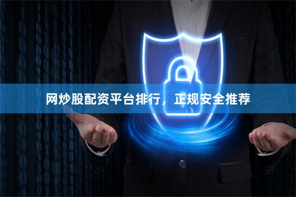 网炒股配资平台排行，正规安全推荐