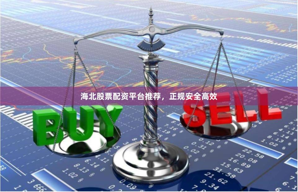 海北股票配资平台推荐，正规安全高效