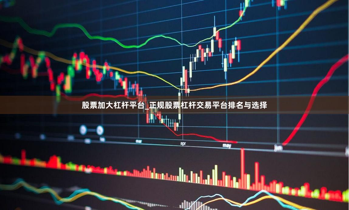 股票加大杠杆平台_正规股票杠杆交易平台排名与选择