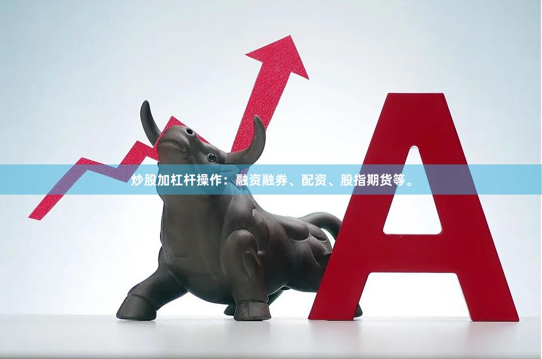 炒股加杠杆操作：融资融券、配资、股指期货等。