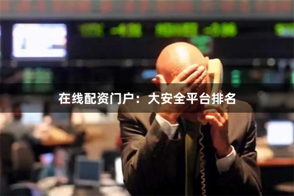 在线配资门户:大安全平台排名