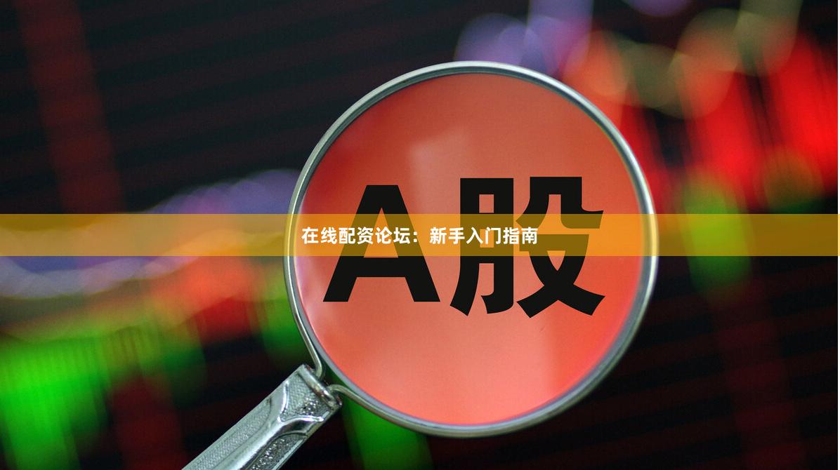 在线配资论坛:新手入门指南