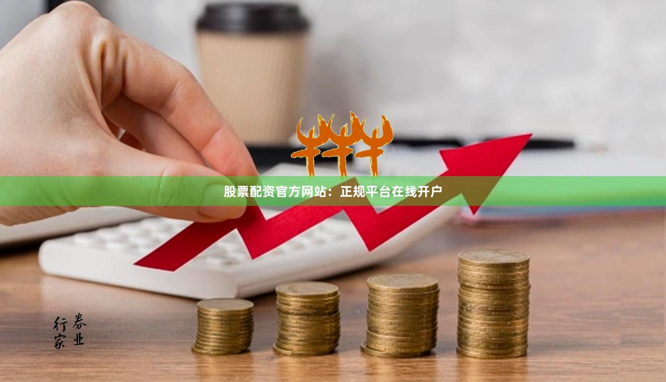 股票配资官方网站：正规平台在线开户