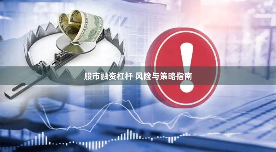 股市融资杠杆 风险与策略指南