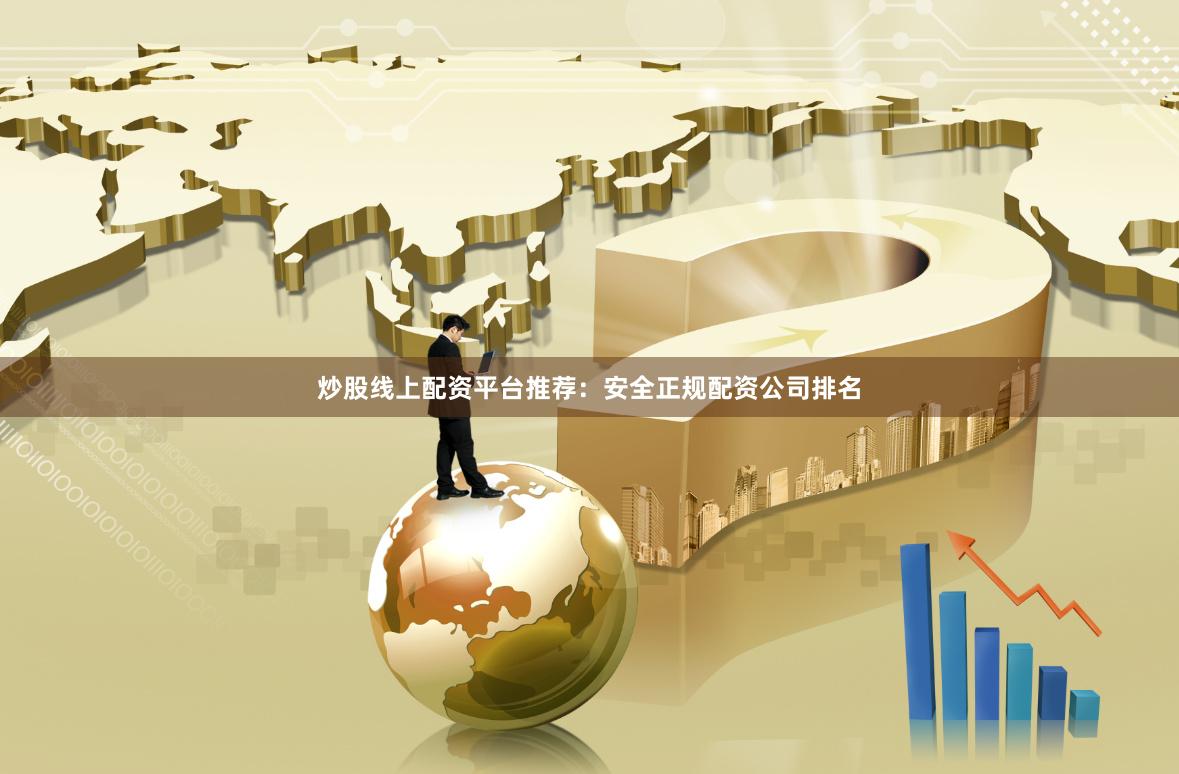 炒股线上配资平台推荐：安全正规配资公司排名