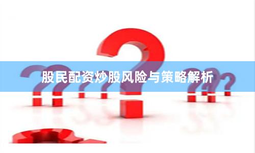 股民配资炒股风险与策略解析