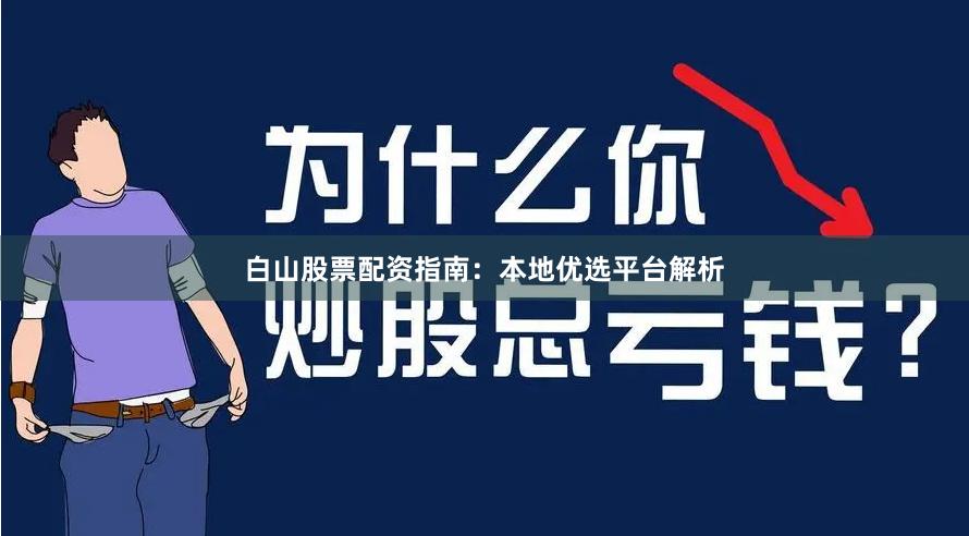 白山股票配资指南：本地优选平台解析