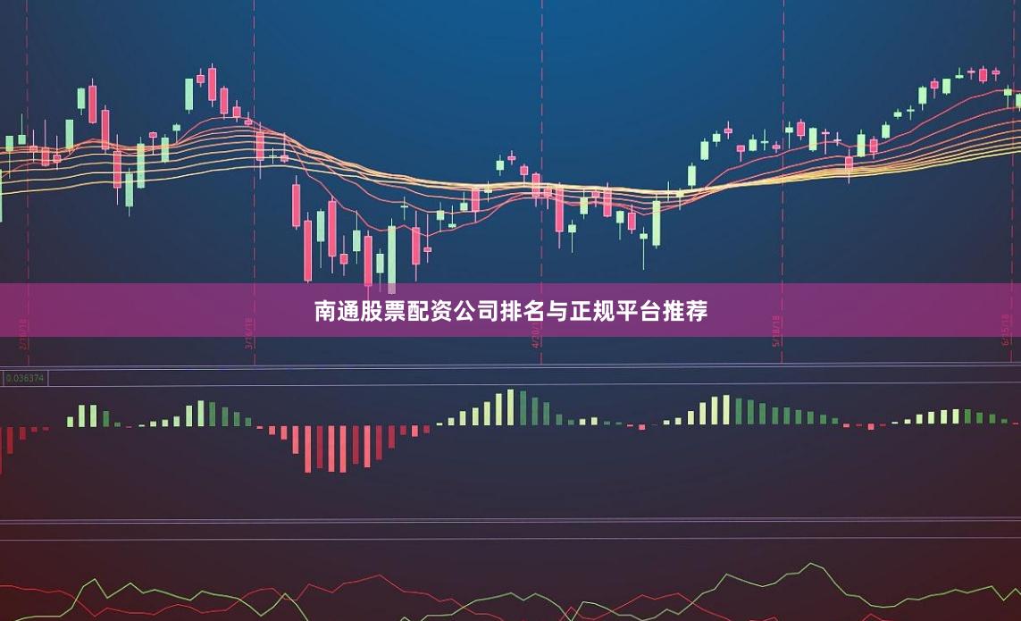 南通股票配资公司排名与正规平台推荐