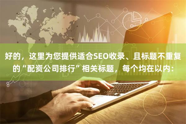 好的，这里为您提供适合SEO收录、且标题不重复的“配资公司排行”相关标题，每个均在以内：