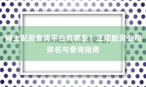 网上配资查询平台有哪些？正规配资公司排名与查询指南