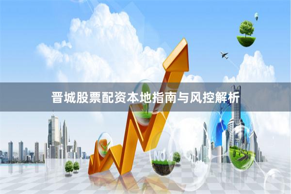 晋城股票配资本地指南与风控解析