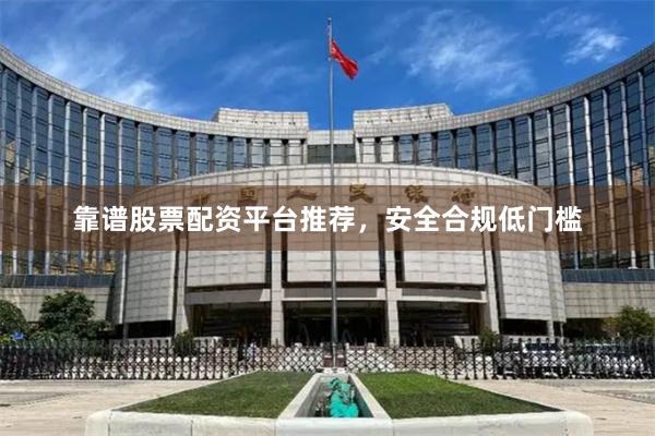 靠谱股票配资平台推荐，安全合规低门槛